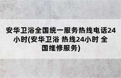 安华卫浴全国统一服务热线电话24小时(安华卫浴 热线24小时 全国维修服务)